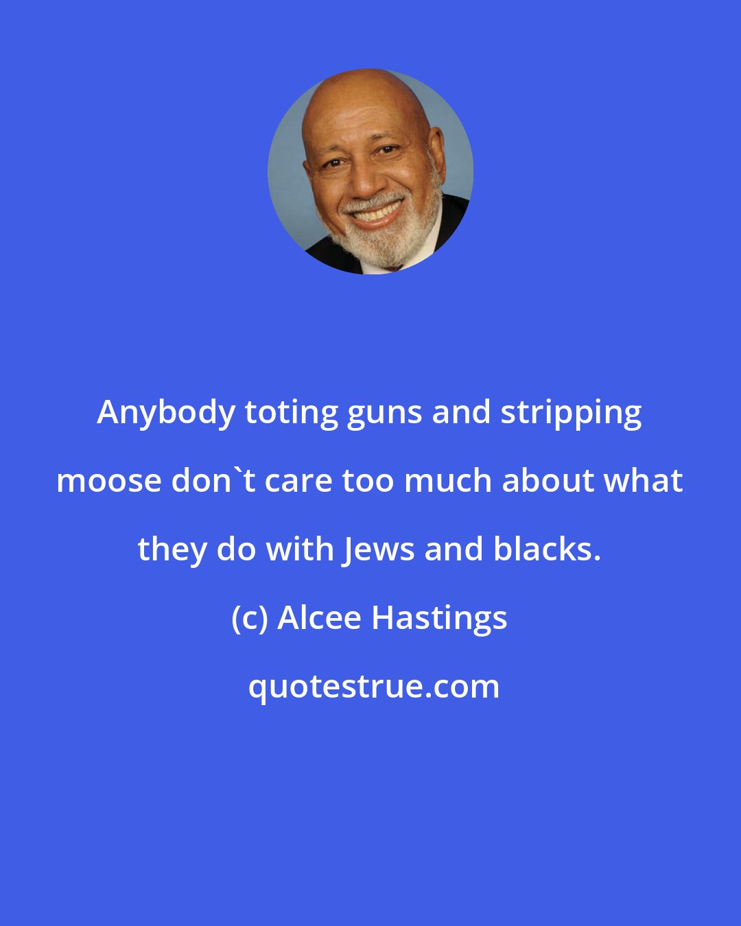 Alcee Hastings: Anybody toting guns and stripping moose don't care too much about what they do with Jews and blacks.