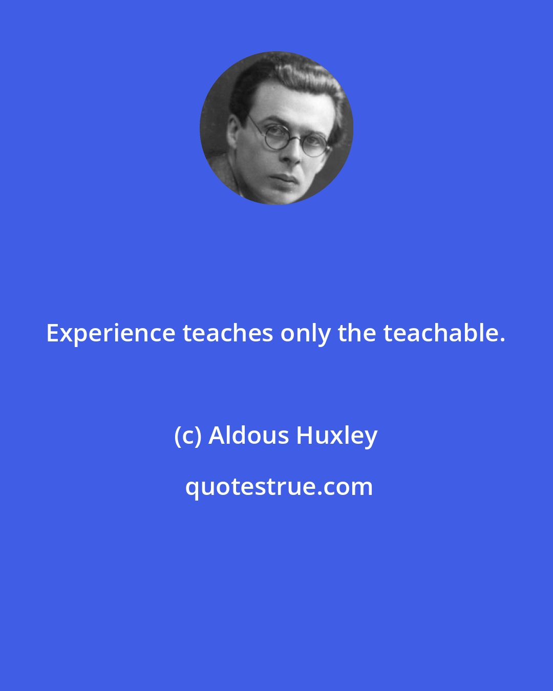 Aldous Huxley: Experience teaches only the teachable.