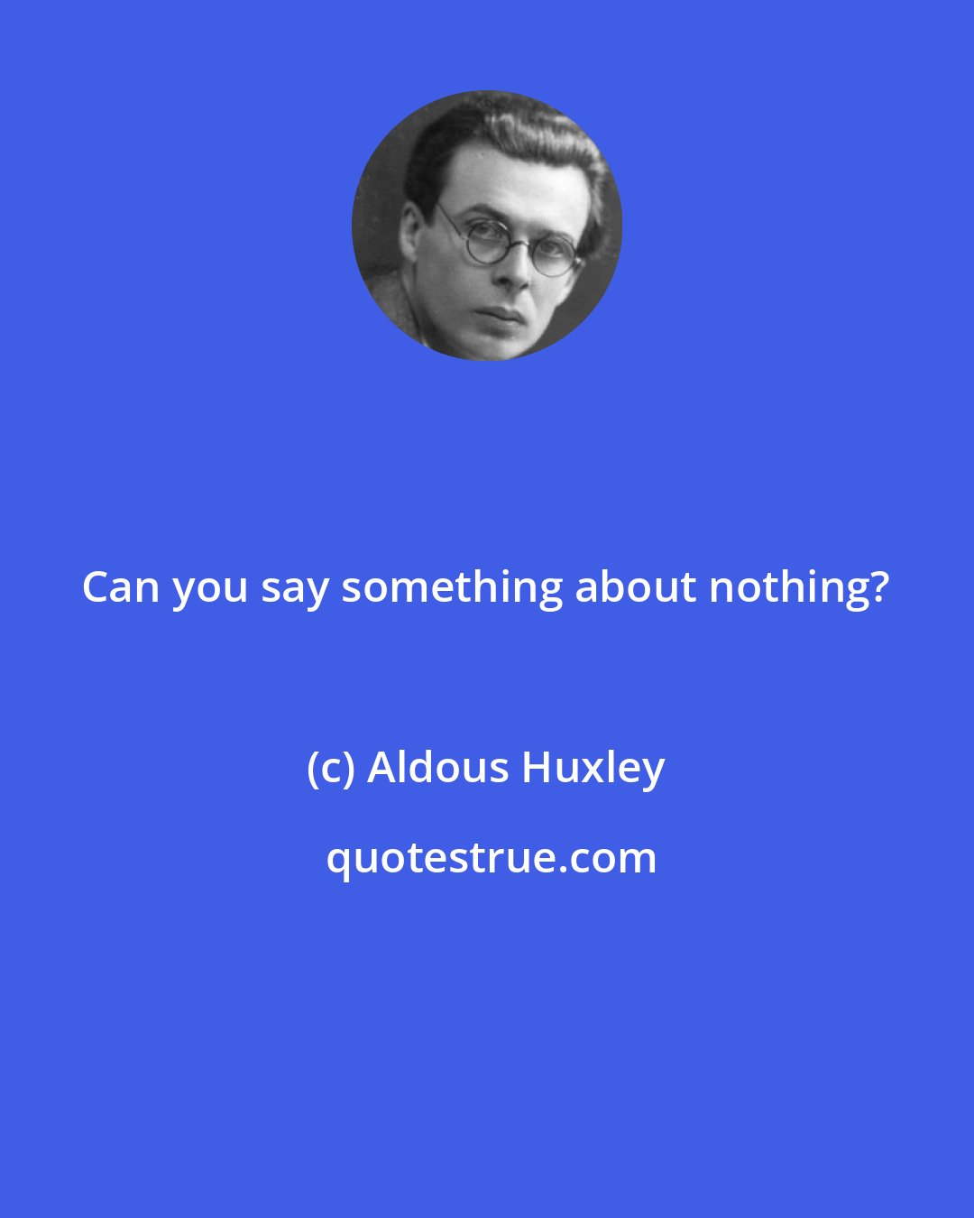 Aldous Huxley: Can you say something about nothing?