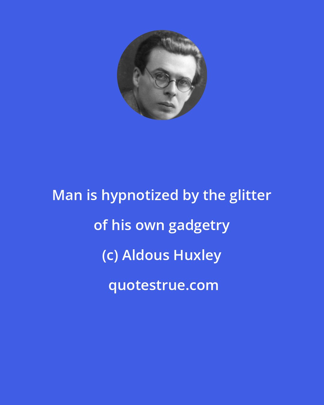 Aldous Huxley: Man is hypnotized by the glitter of his own gadgetry