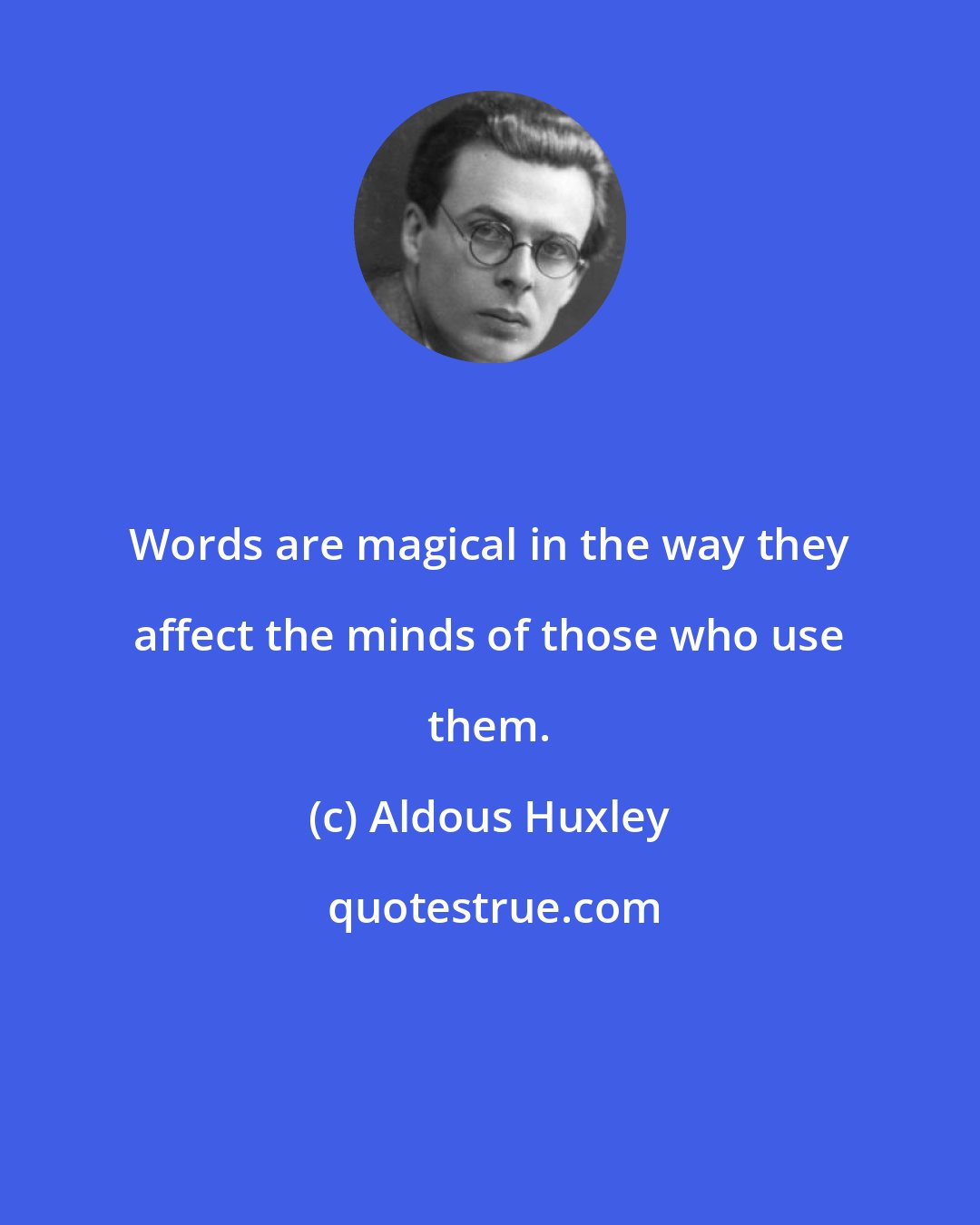 Aldous Huxley: Words are magical in the way they affect the minds of those who use them.