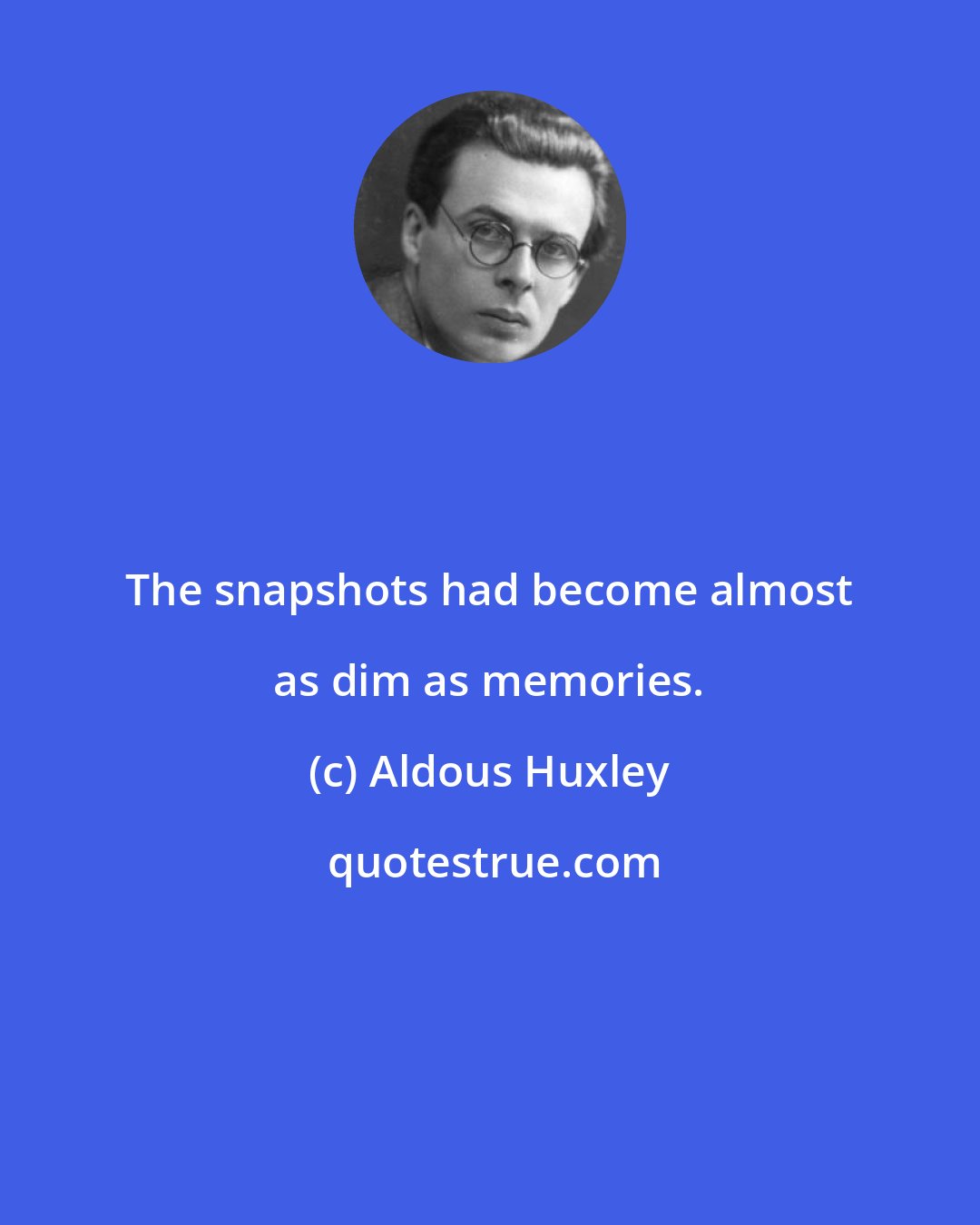 Aldous Huxley: The snapshots had become almost as dim as memories.