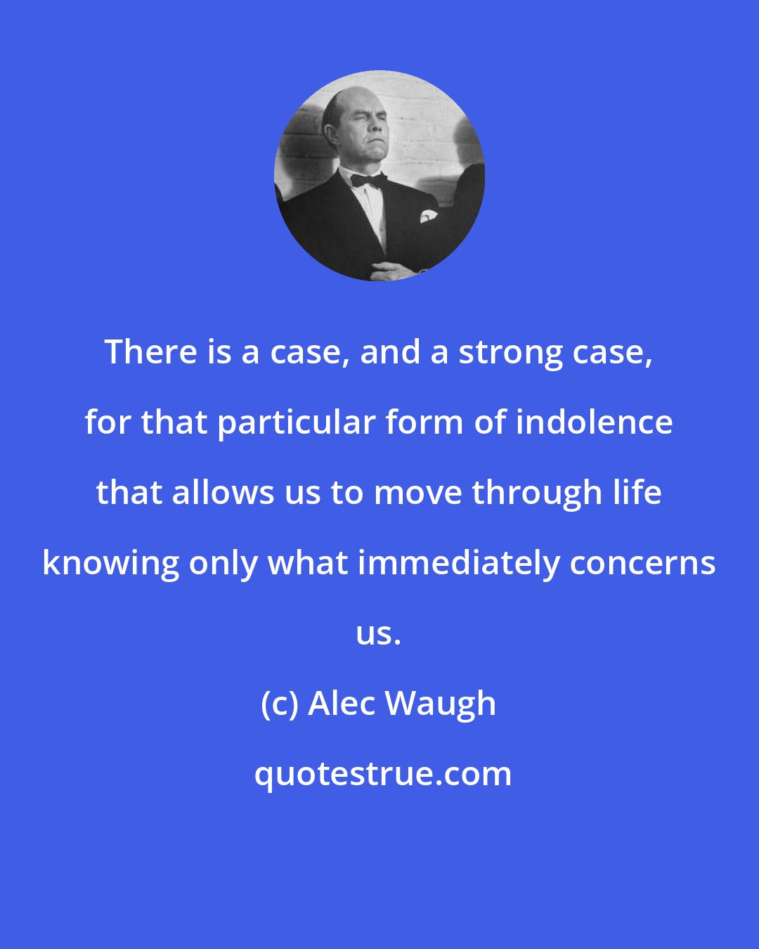Alec Waugh: There is a case, and a strong case, for that particular form of indolence that allows us to move through life knowing only what immediately concerns us.
