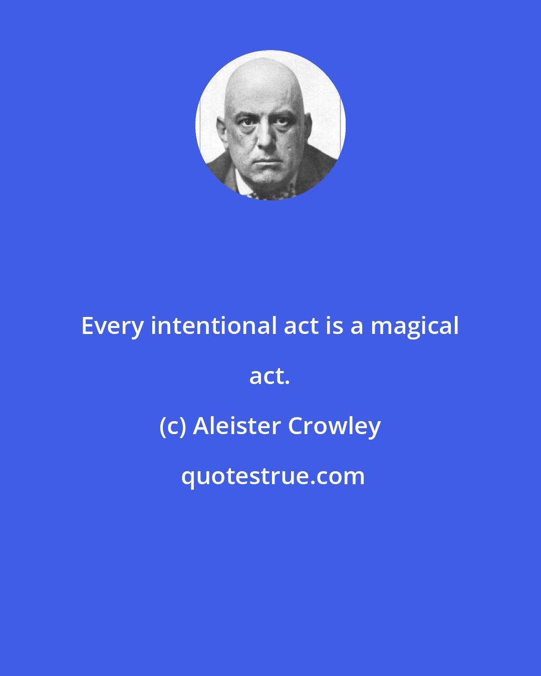 Aleister Crowley: Every intentional act is a magical act.