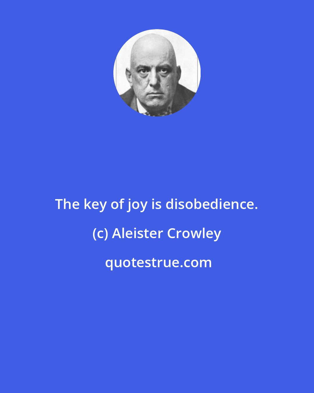 Aleister Crowley: The key of joy is disobedience.