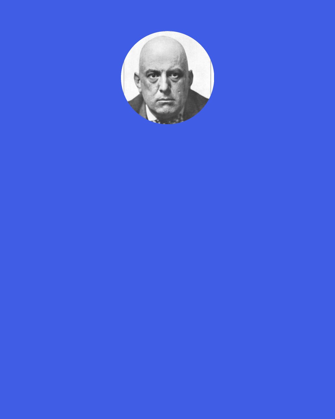 Aleister Crowley: I was in the death struggle with self: God and Satan fought for my soul those three long hours. God conquered — now I have only one doubt left — which of the twain was God?