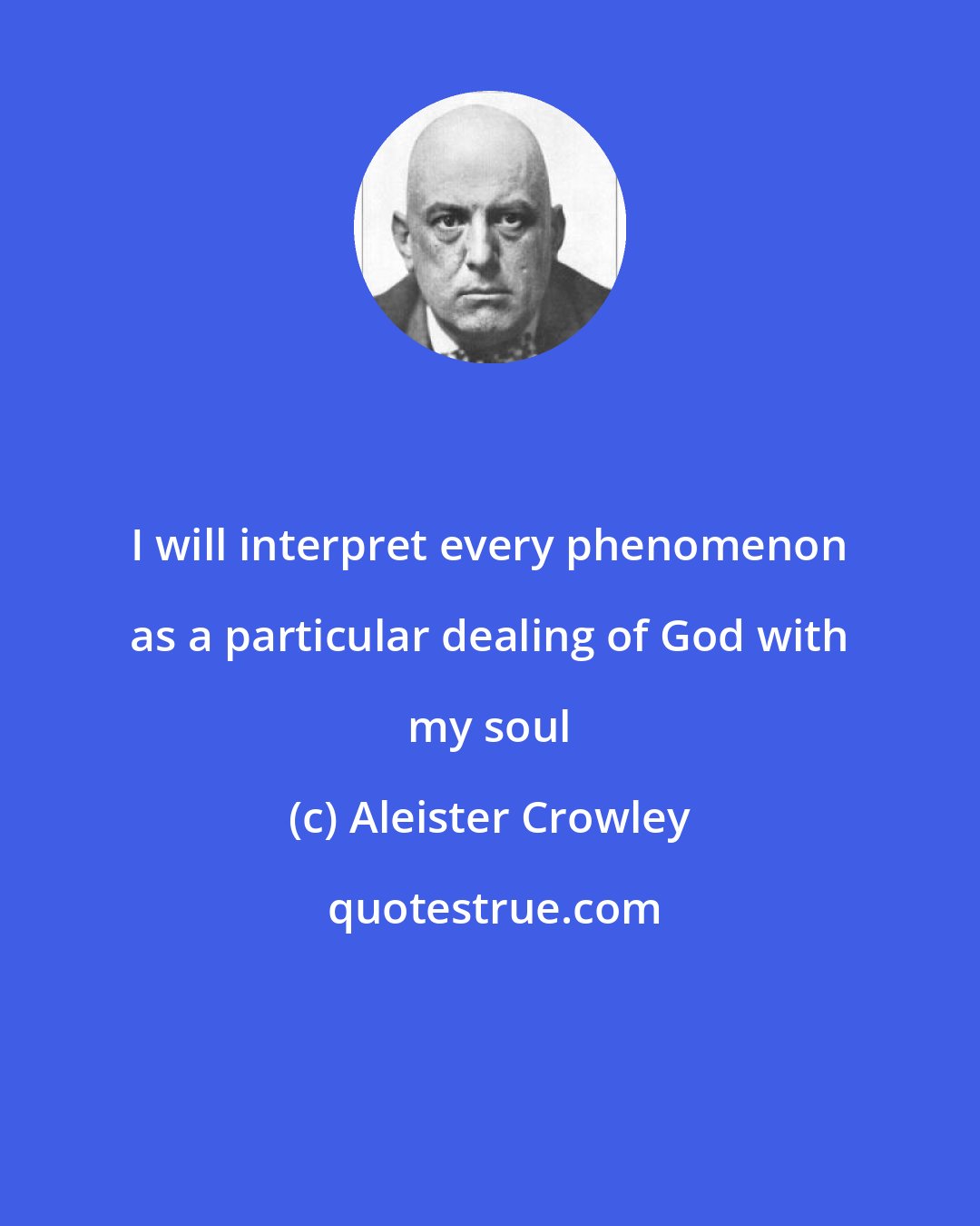 Aleister Crowley: I will interpret every phenomenon as a particular dealing of God with my soul