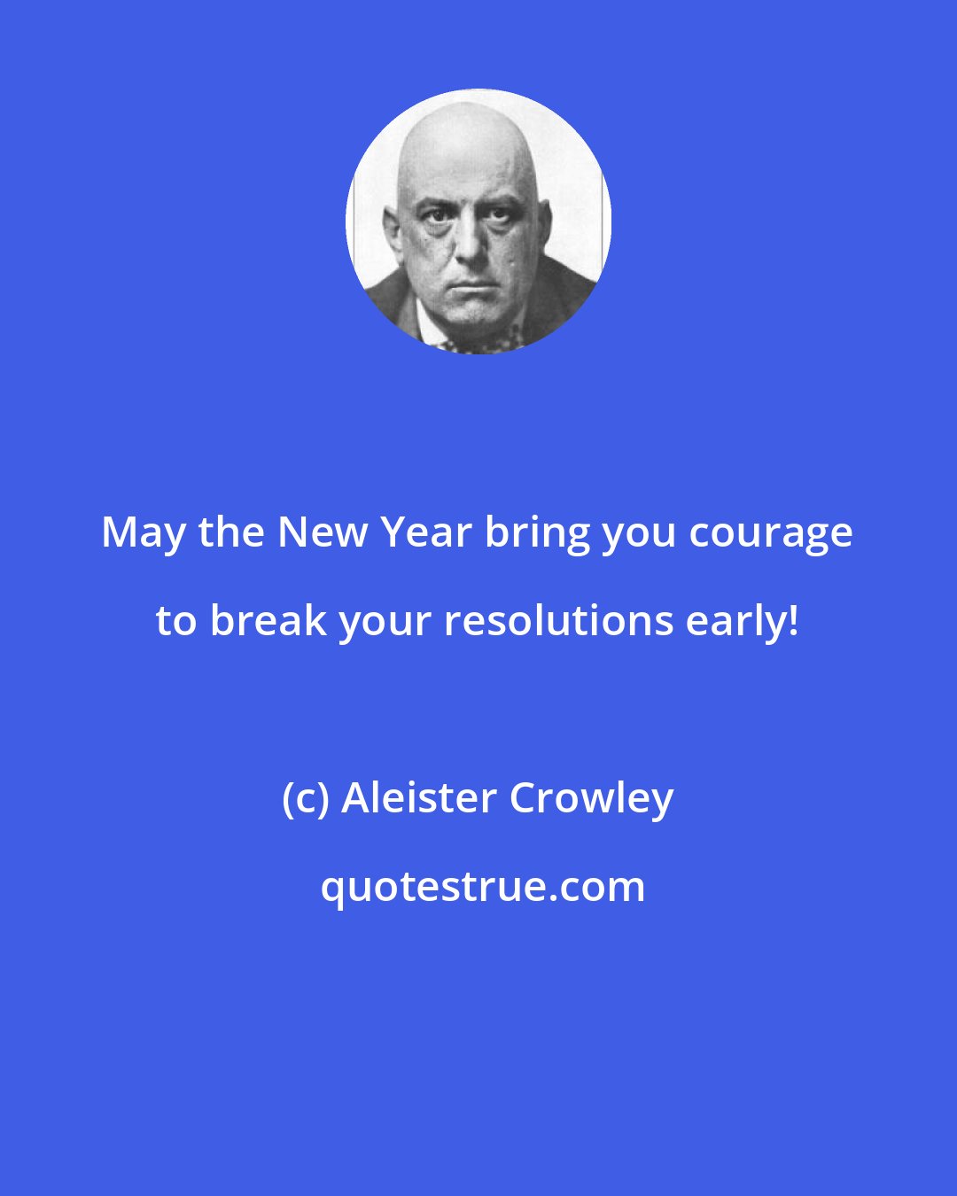 Aleister Crowley: May the New Year bring you courage to break your resolutions early!