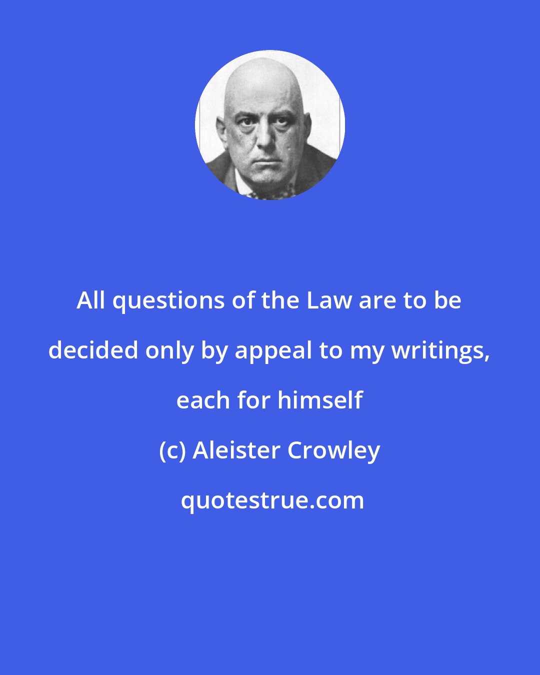 Aleister Crowley: All questions of the Law are to be decided only by appeal to my writings, each for himself