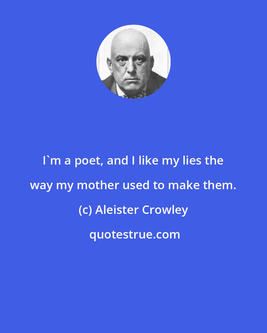 Aleister Crowley: I'm a poet, and I like my lies the way my mother used to make them.