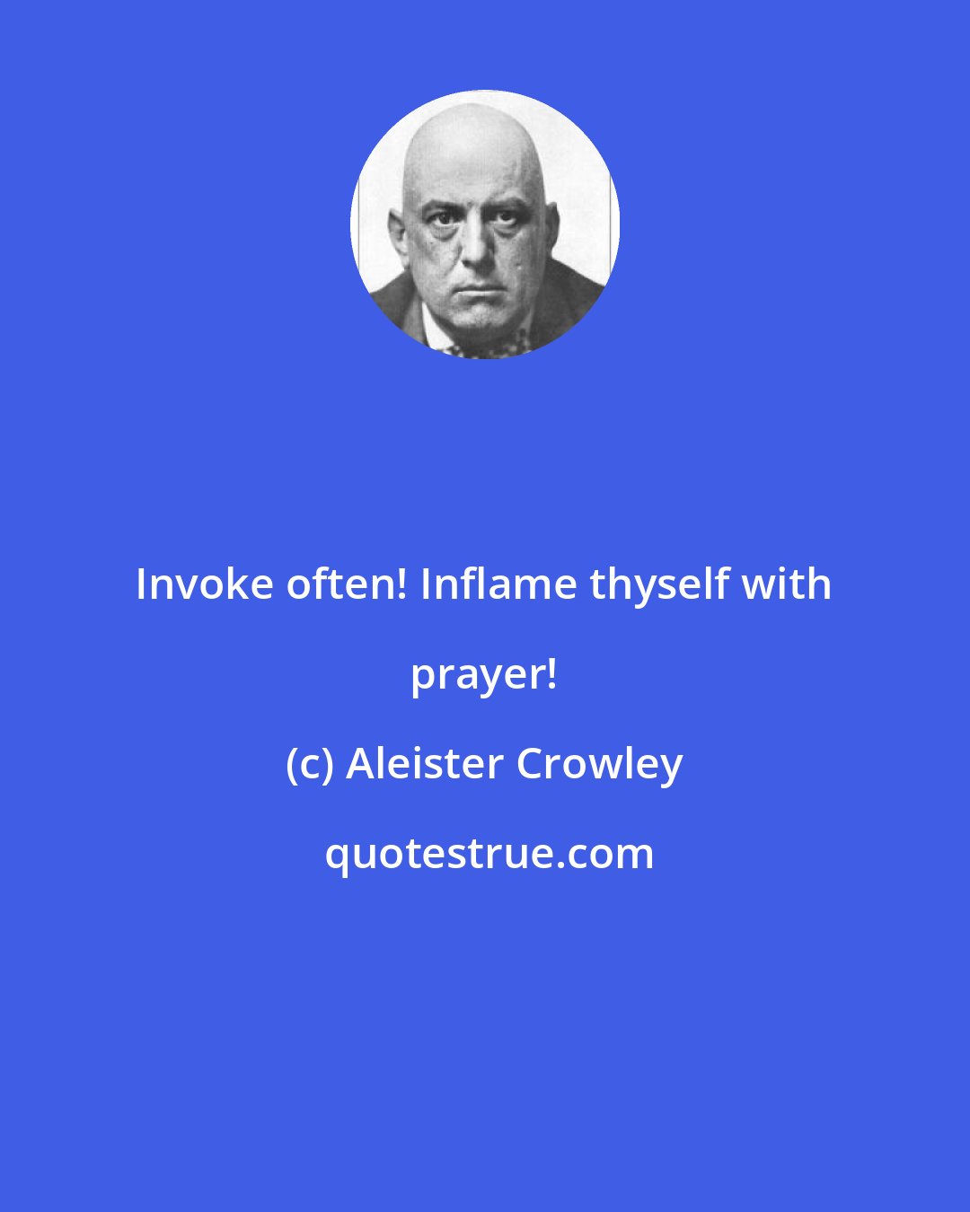 Aleister Crowley: Invoke often! Inflame thyself with prayer!