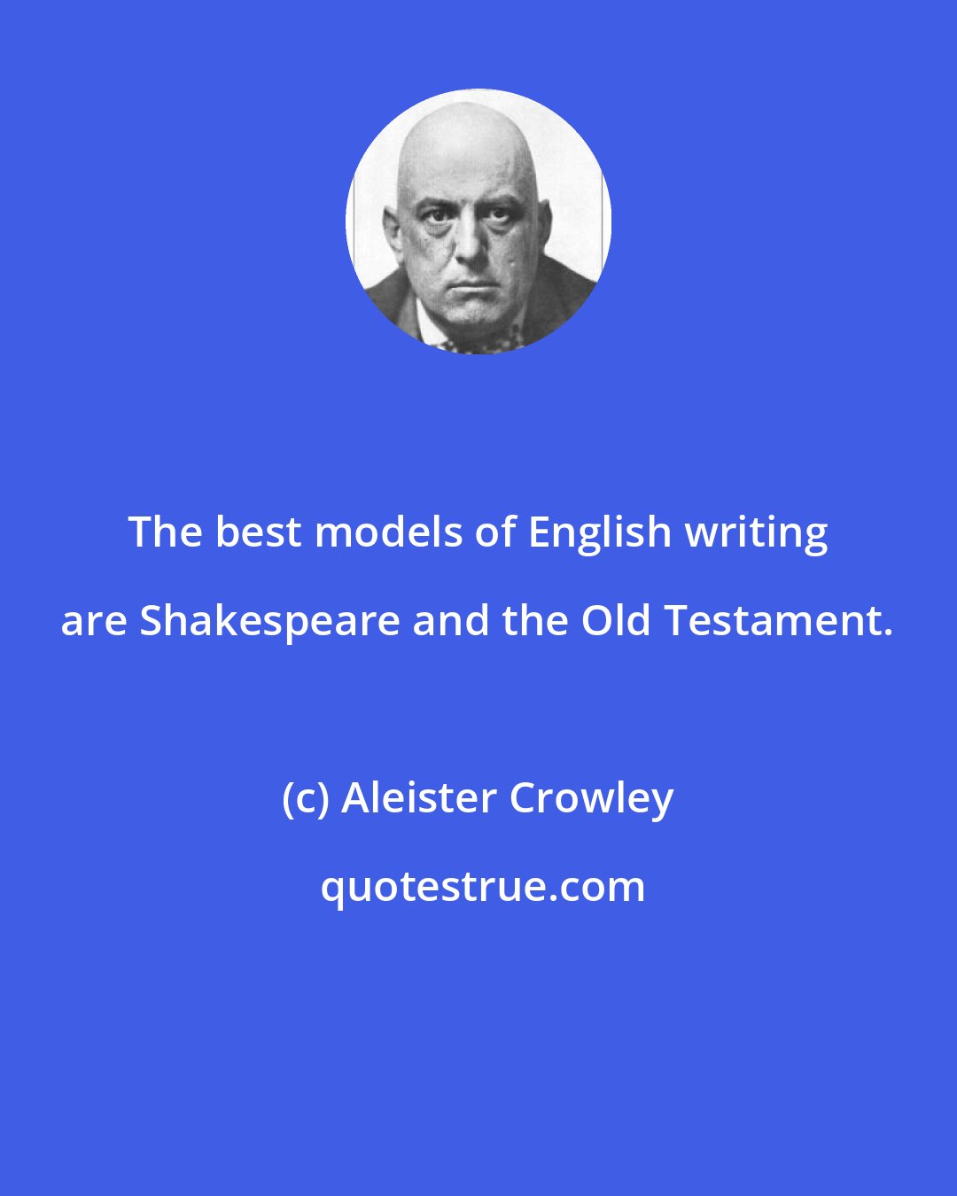 Aleister Crowley: The best models of English writing are Shakespeare and the Old Testament.