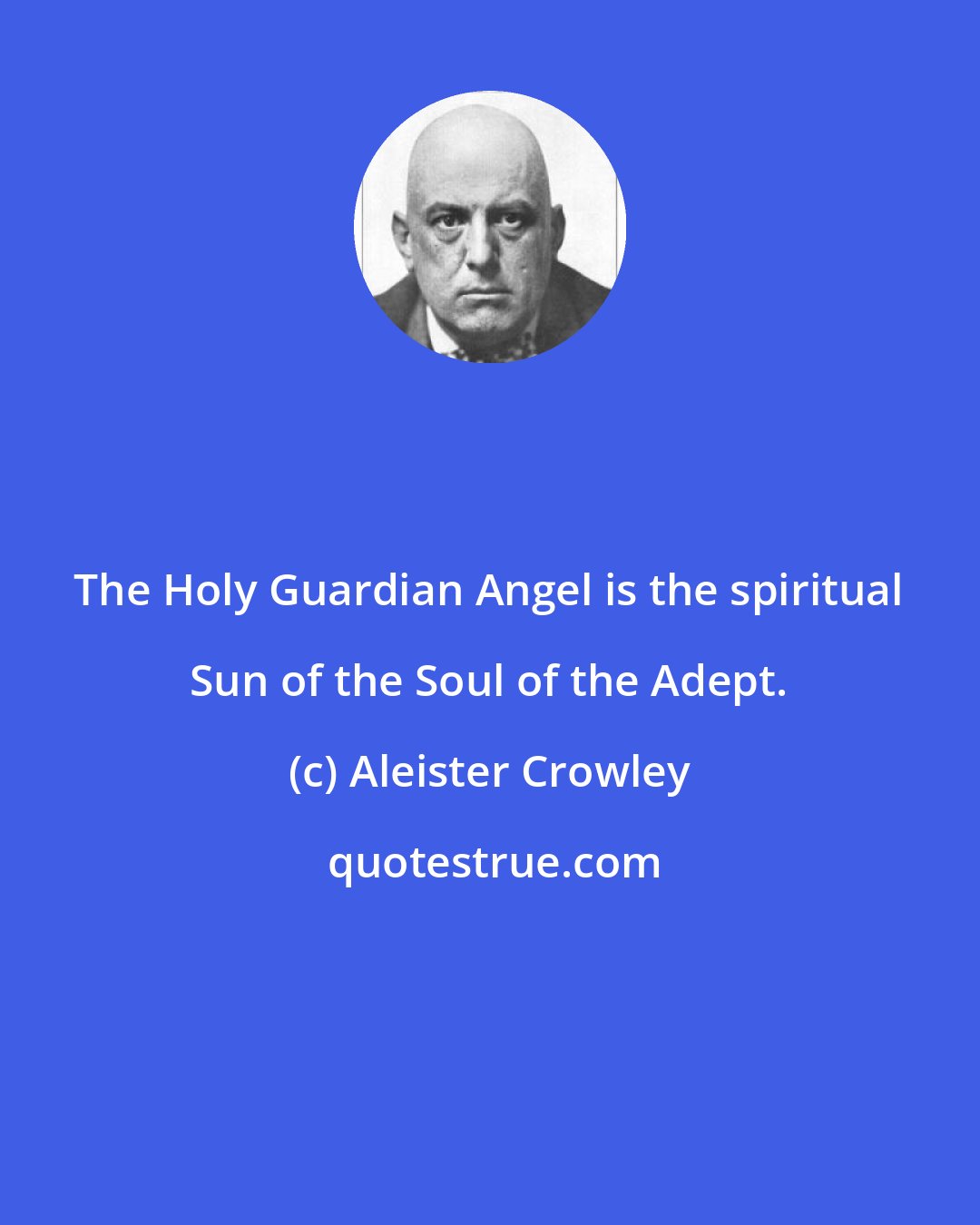 Aleister Crowley: The Holy Guardian Angel is the spiritual Sun of the Soul of the Adept.