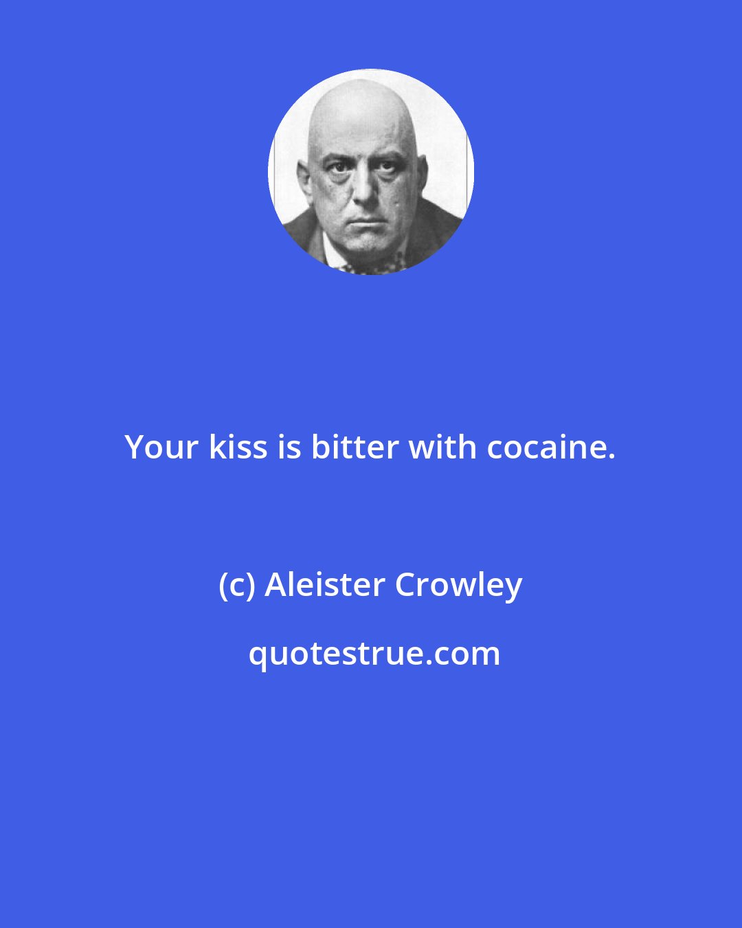 Aleister Crowley: Your kiss is bitter with cocaine.