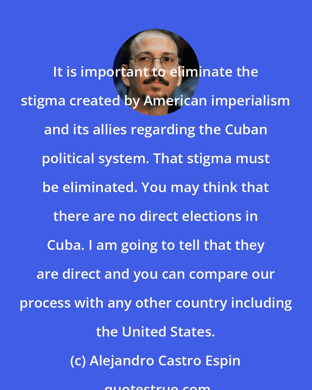 Alejandro Castro Espin: It is important to eliminate the stigma created by American imperialism and its allies regarding the Cuban political system. That stigma must be eliminated. You may think that there are no direct elections in Cuba. I am going to tell that they are direct and you can compare our process with any other country including the United States.
