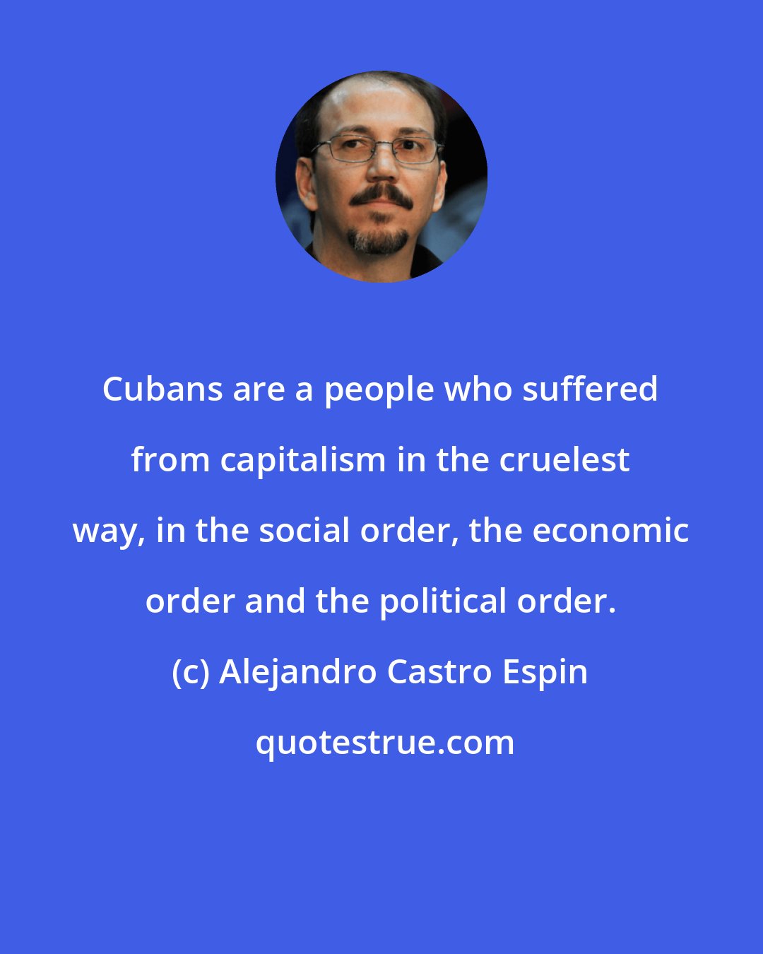 Alejandro Castro Espin: Cubans are a people who suffered from capitalism in the cruelest way, in the social order, the economic order and the political order.