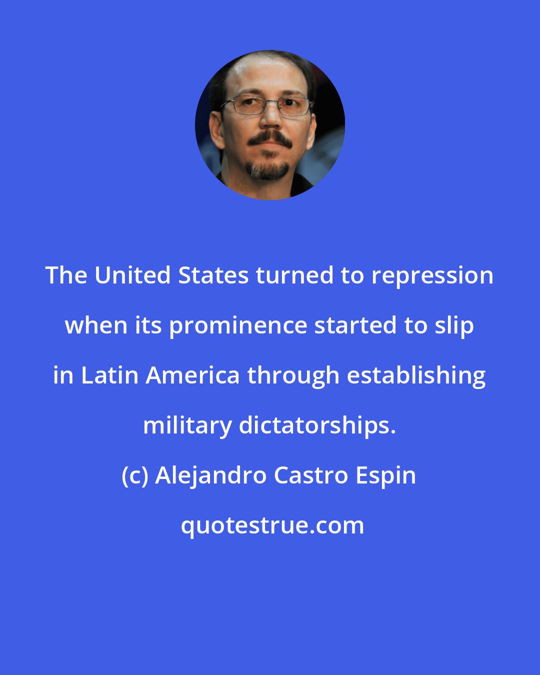 Alejandro Castro Espin: The United States turned to repression when its prominence started to slip in Latin America through establishing military dictatorships.