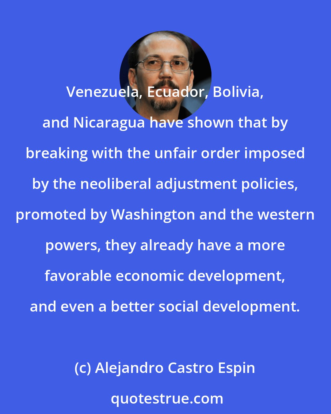 Alejandro Castro Espin: Venezuela, Ecuador, Bolivia, and Nicaragua have shown that by breaking with the unfair order imposed by the neoliberal adjustment policies, promoted by Washington and the western powers, they already have a more favorable economic development, and even a better social development.