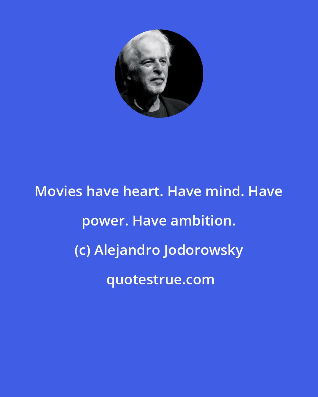 Alejandro Jodorowsky: Movies have heart. Have mind. Have power. Have ambition.