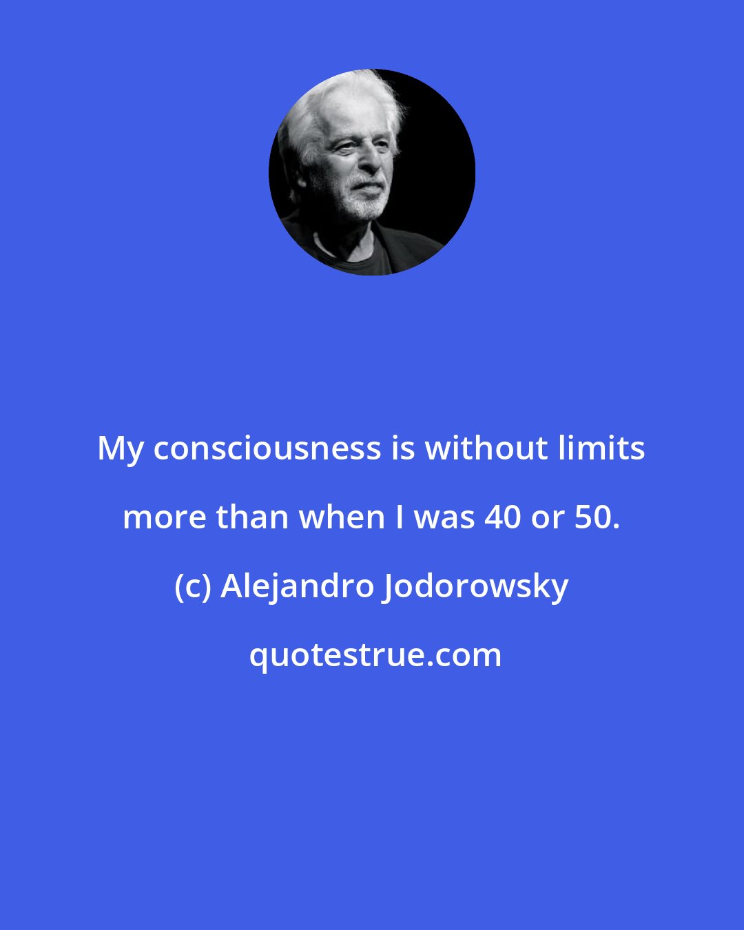 Alejandro Jodorowsky: My consciousness is without limits more than when I was 40 or 50.