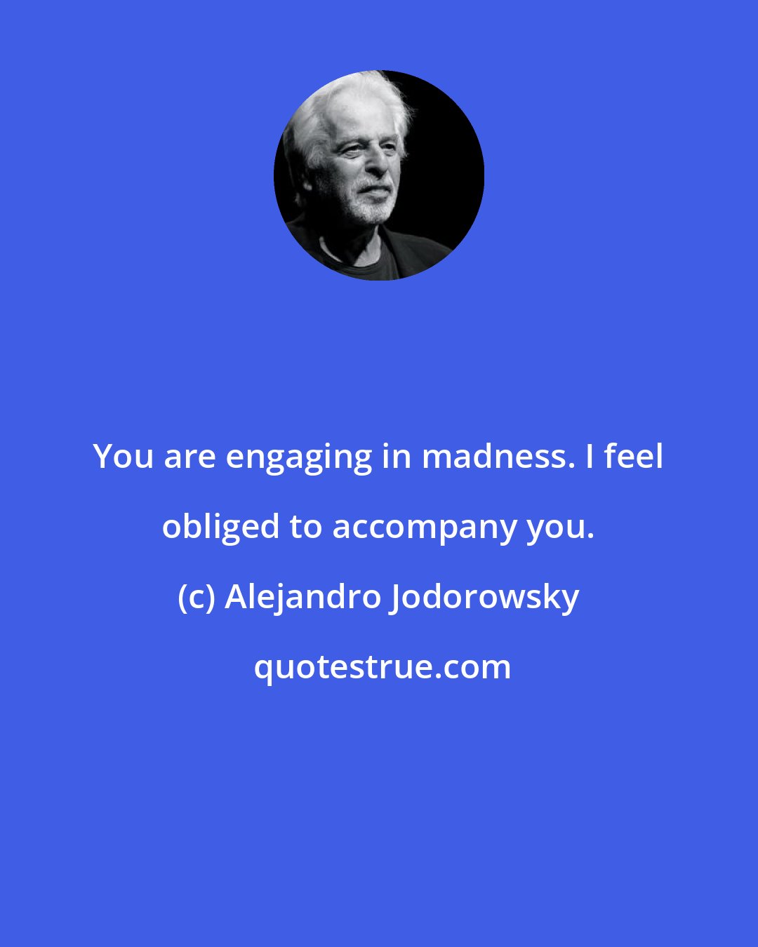 Alejandro Jodorowsky: You are engaging in madness. I feel obliged to accompany you.