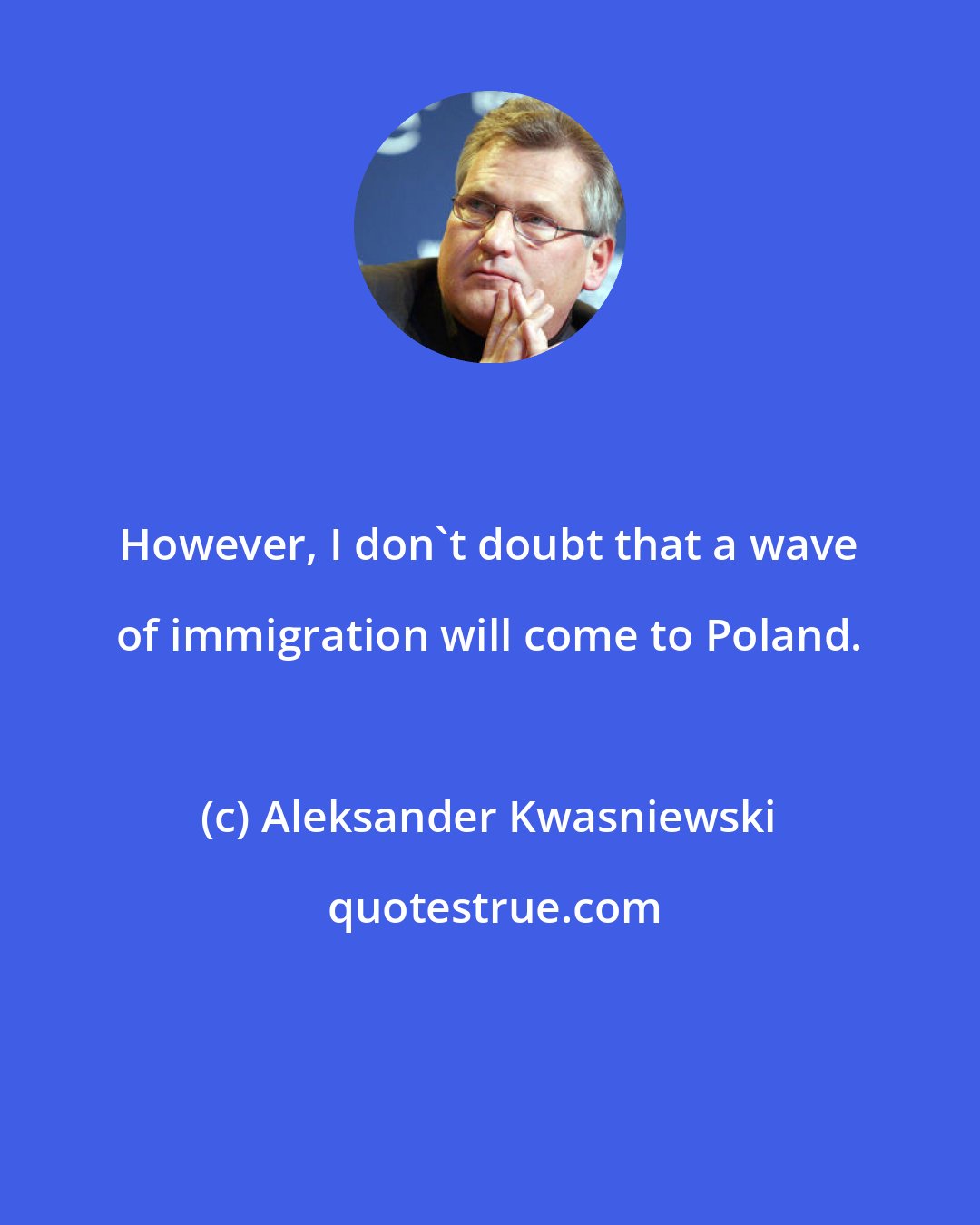 Aleksander Kwasniewski: However, I don't doubt that a wave of immigration will come to Poland.