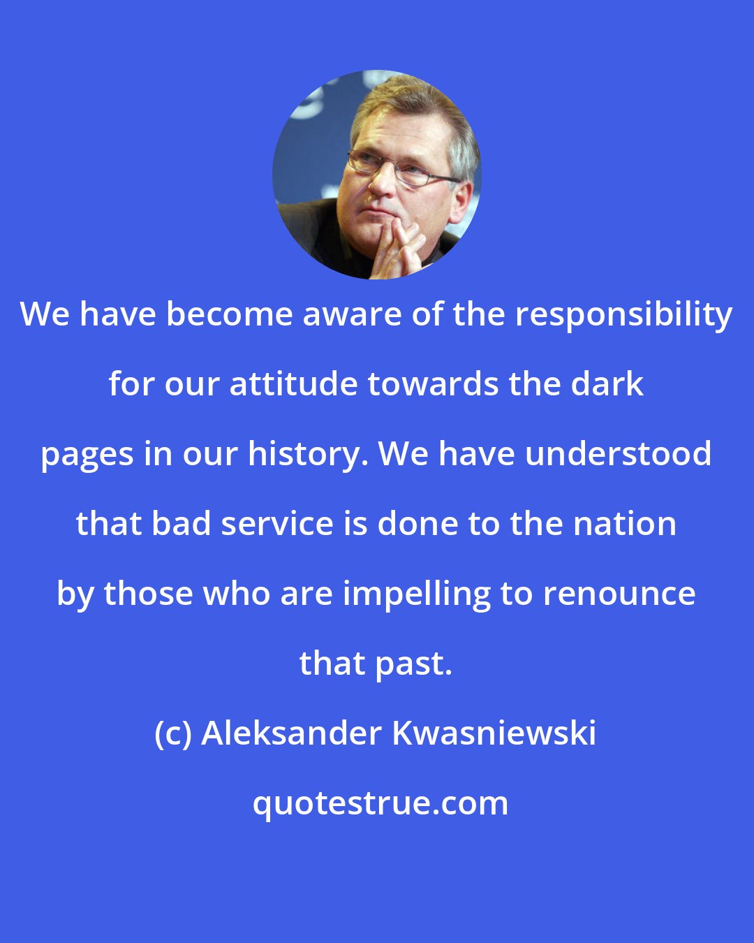 Aleksander Kwasniewski: We have become aware of the responsibility for our attitude towards the dark pages in our history. We have understood that bad service is done to the nation by those who are impelling to renounce that past.