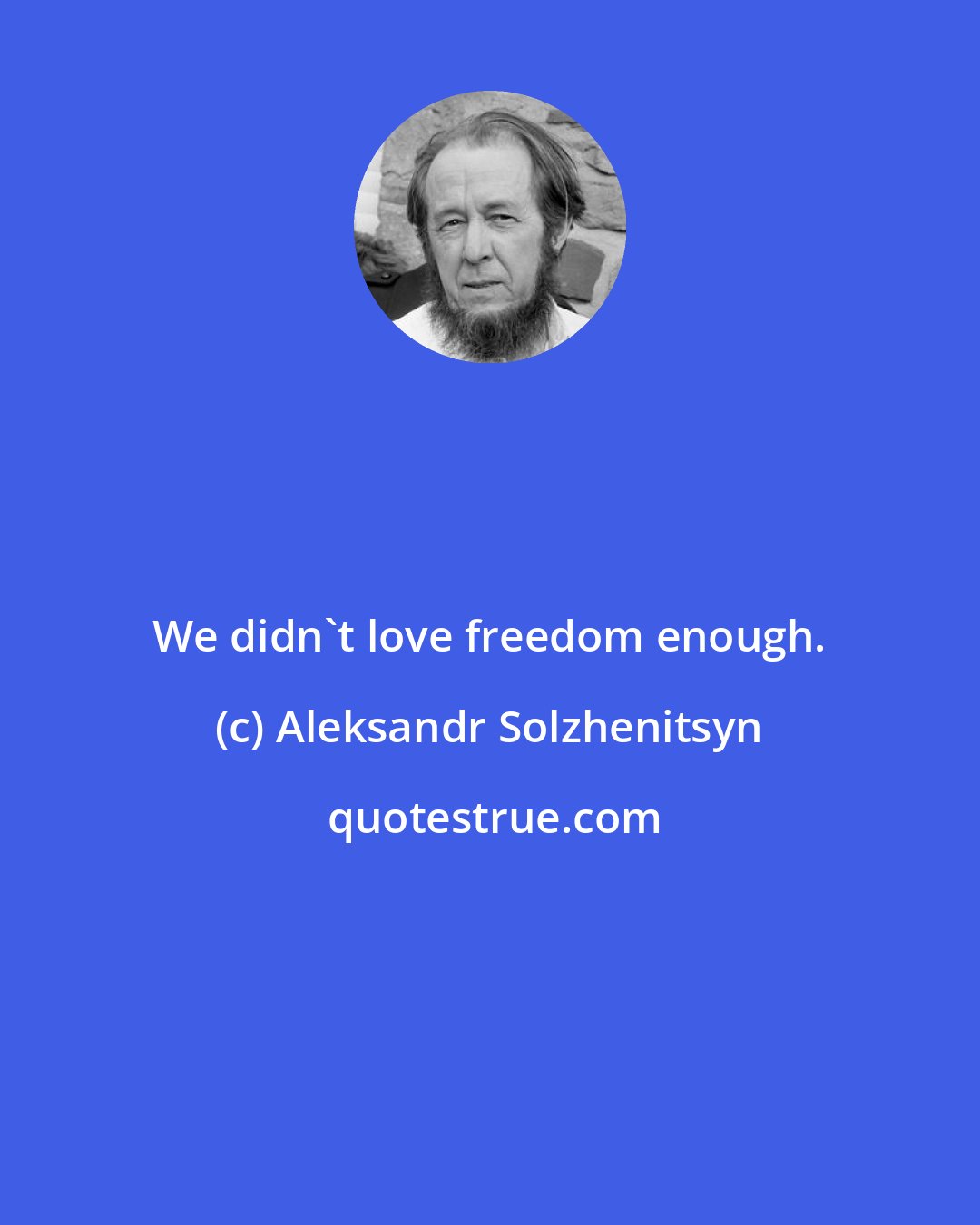 Aleksandr Solzhenitsyn: We didn't love freedom enough.