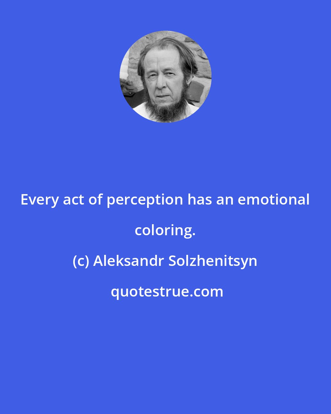 Aleksandr Solzhenitsyn: Every act of perception has an emotional coloring.