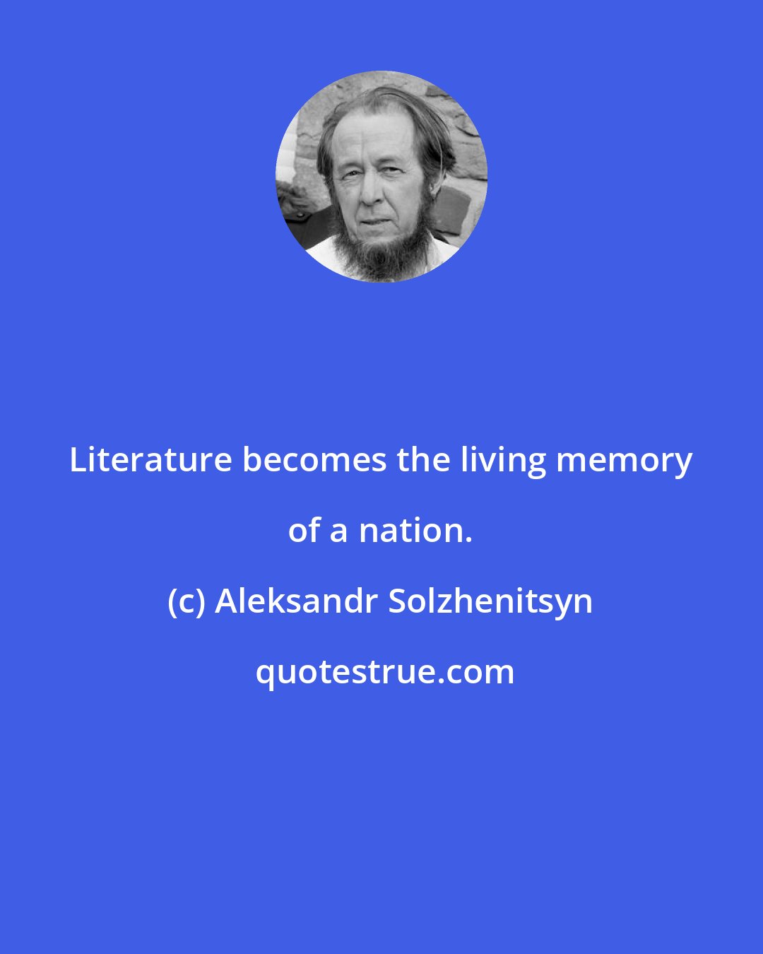 Aleksandr Solzhenitsyn: Literature becomes the living memory of a nation.