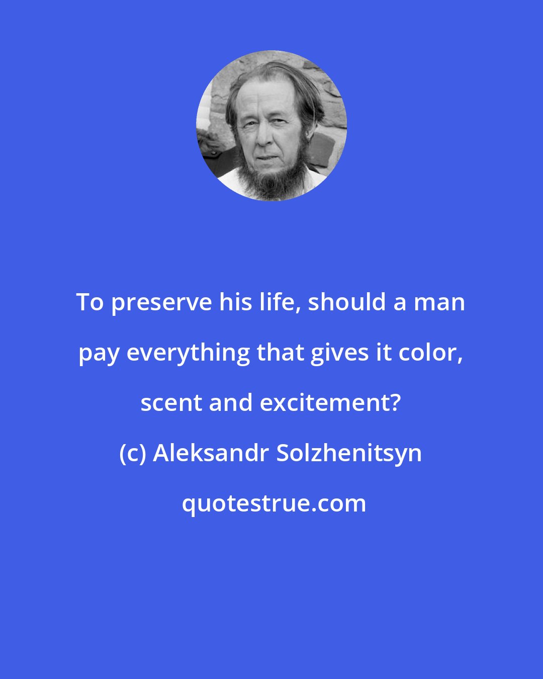 Aleksandr Solzhenitsyn: To preserve his life, should a man pay everything that gives it color, scent and excitement?