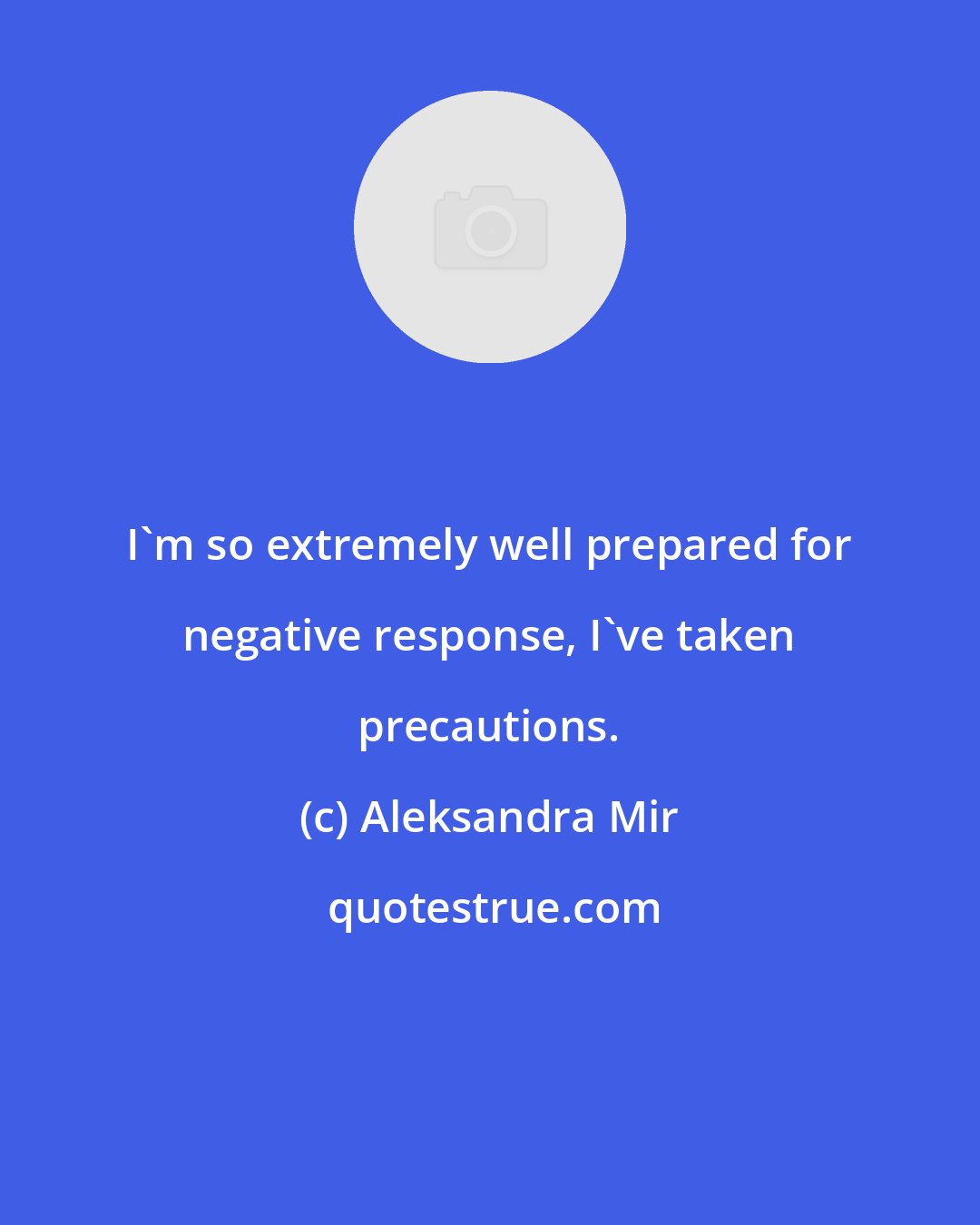 Aleksandra Mir: I'm so extremely well prepared for negative response, I've taken precautions.