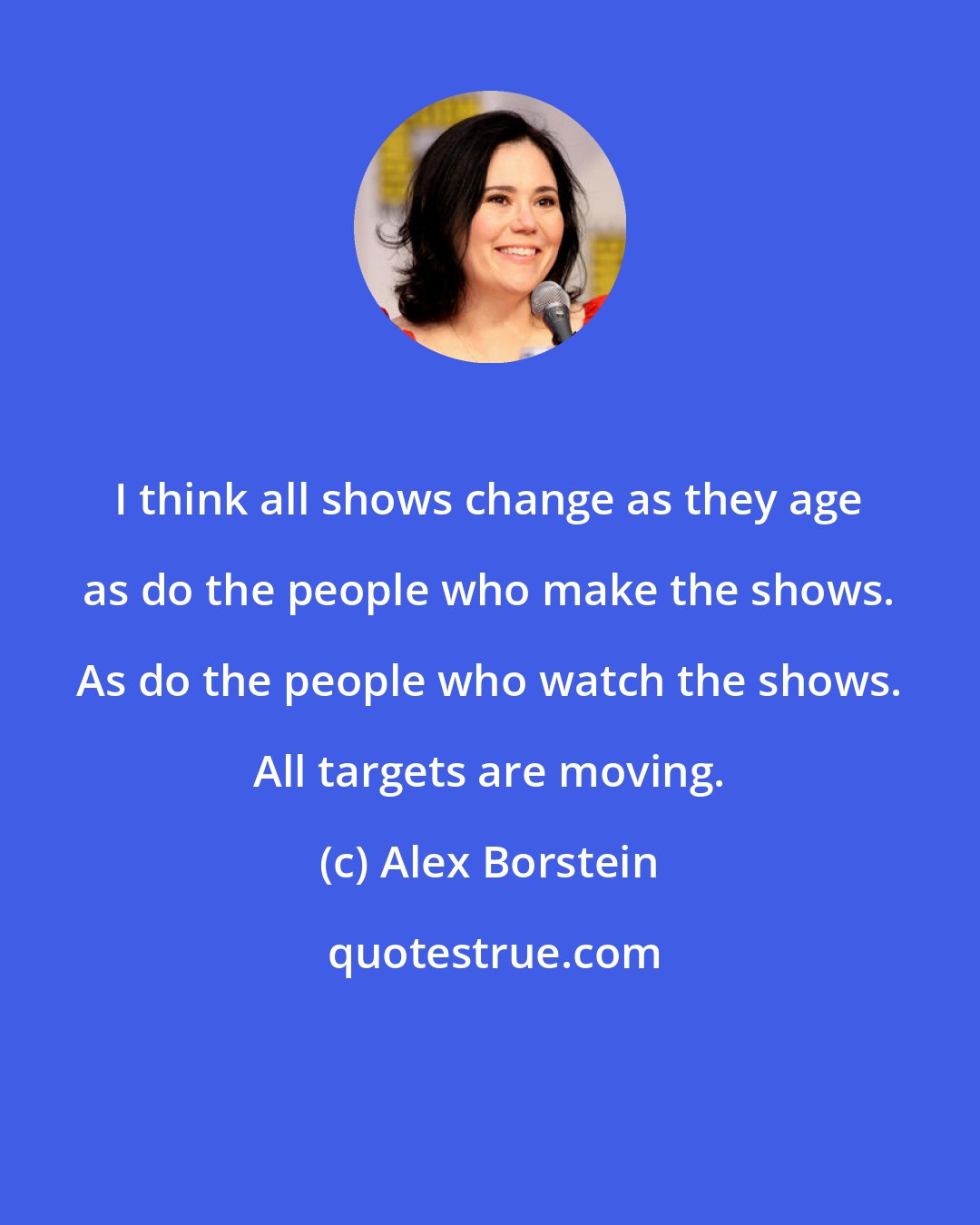 Alex Borstein: I think all shows change as they age as do the people who make the shows. As do the people who watch the shows. All targets are moving.