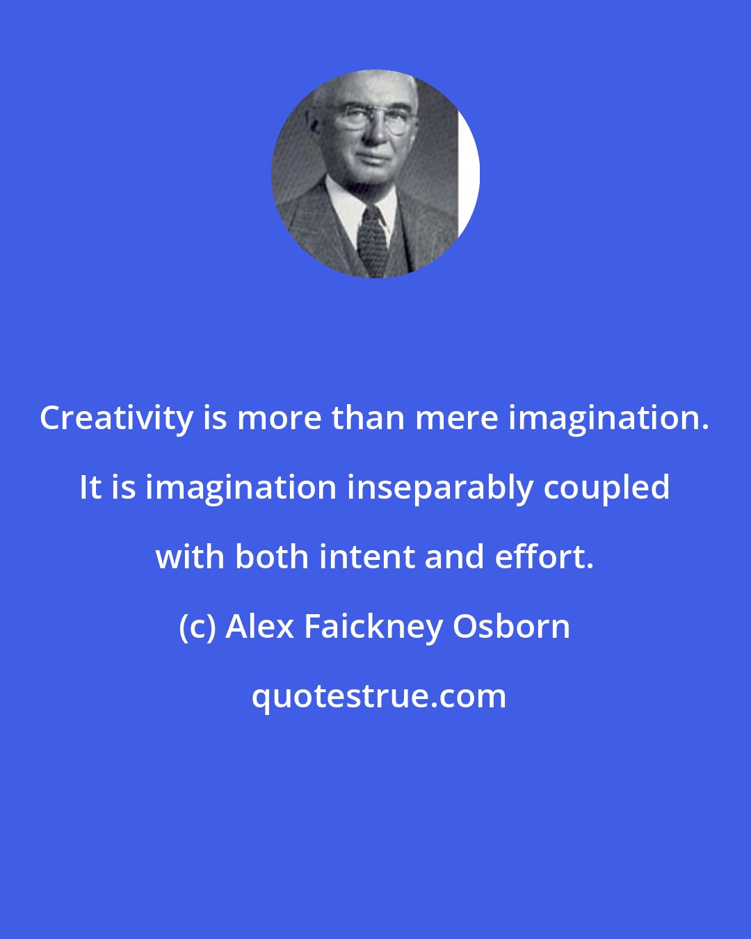 Alex Faickney Osborn: Creativity is more than mere imagination. It is imagination inseparably coupled with both intent and effort.