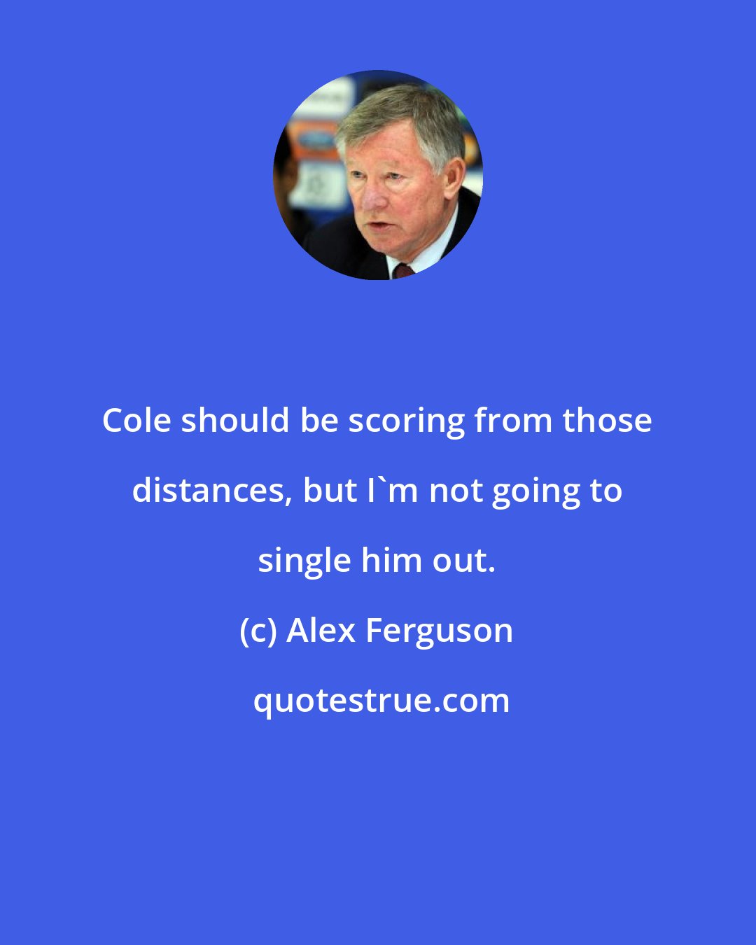 Alex Ferguson: Cole should be scoring from those distances, but I'm not going to single him out.