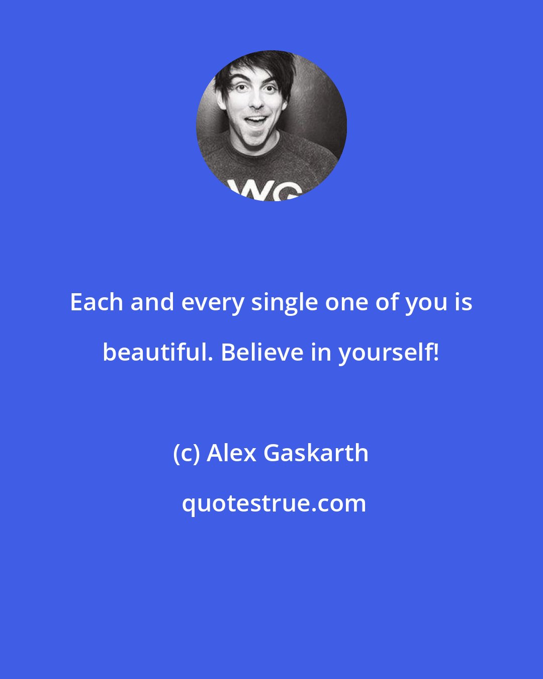 Alex Gaskarth: Each and every single one of you is beautiful. Believe in yourself!