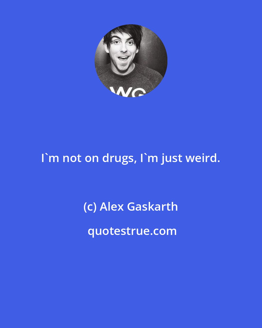 Alex Gaskarth: I'm not on drugs, I'm just weird.