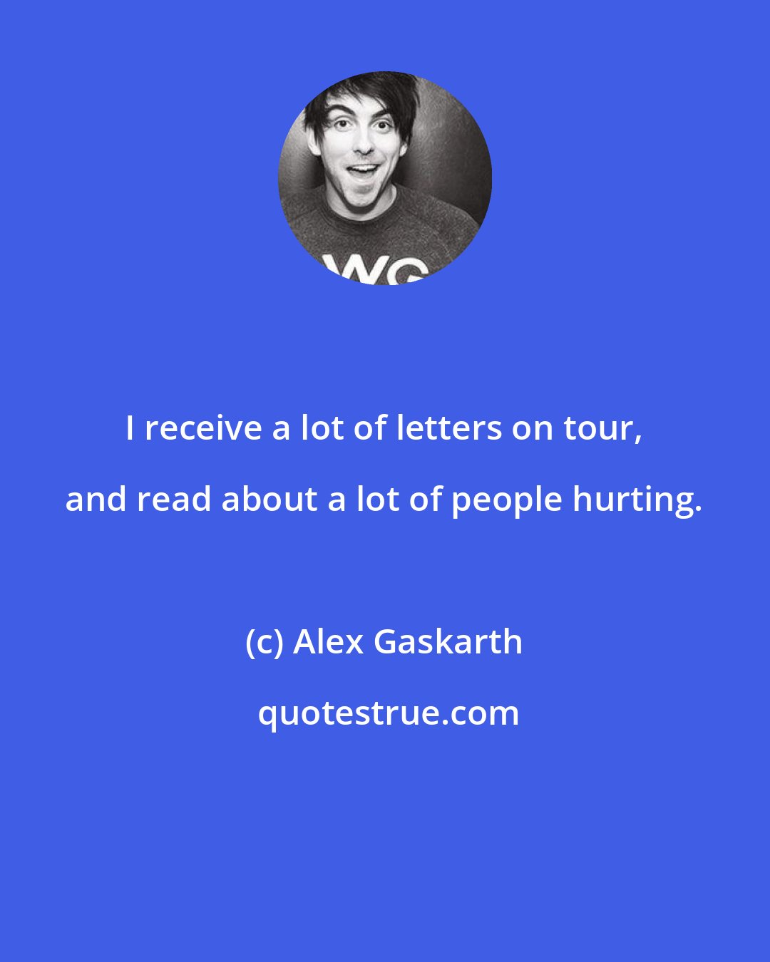 Alex Gaskarth: I receive a lot of letters on tour, and read about a lot of people hurting.