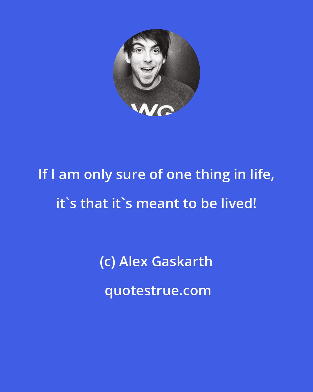 Alex Gaskarth: If I am only sure of one thing in life, it's that it's meant to be lived!