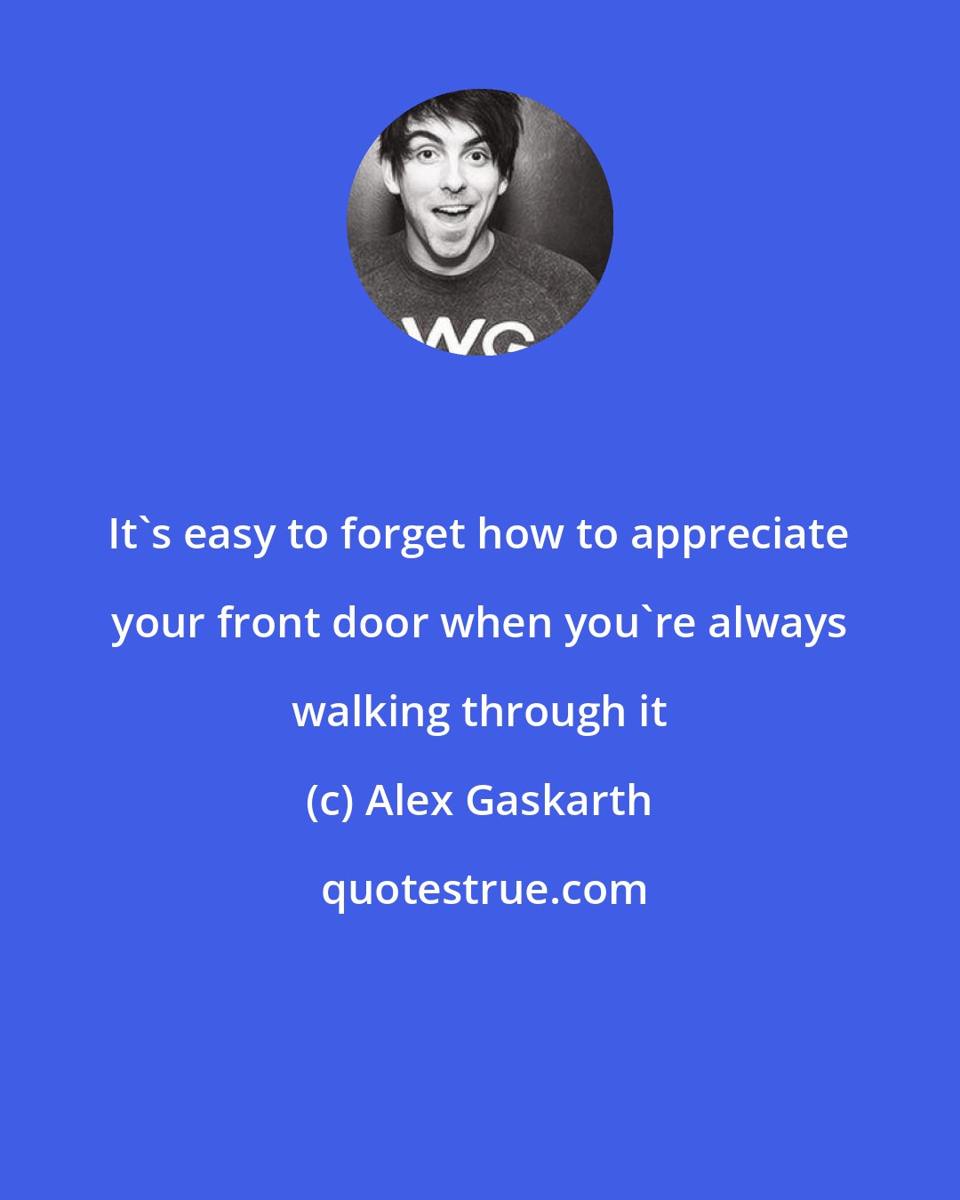 Alex Gaskarth: It's easy to forget how to appreciate your front door when you're always walking through it