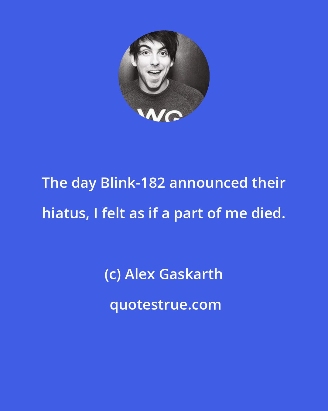 Alex Gaskarth: The day Blink-182 announced their hiatus, I felt as if a part of me died.