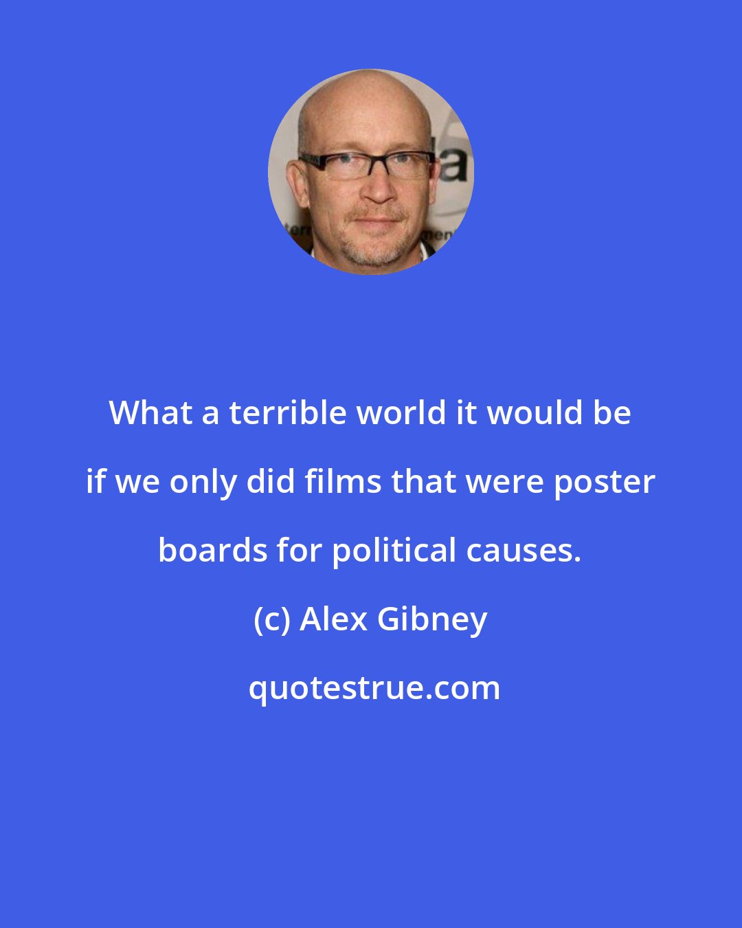 Alex Gibney: What a terrible world it would be if we only did films that were poster boards for political causes.