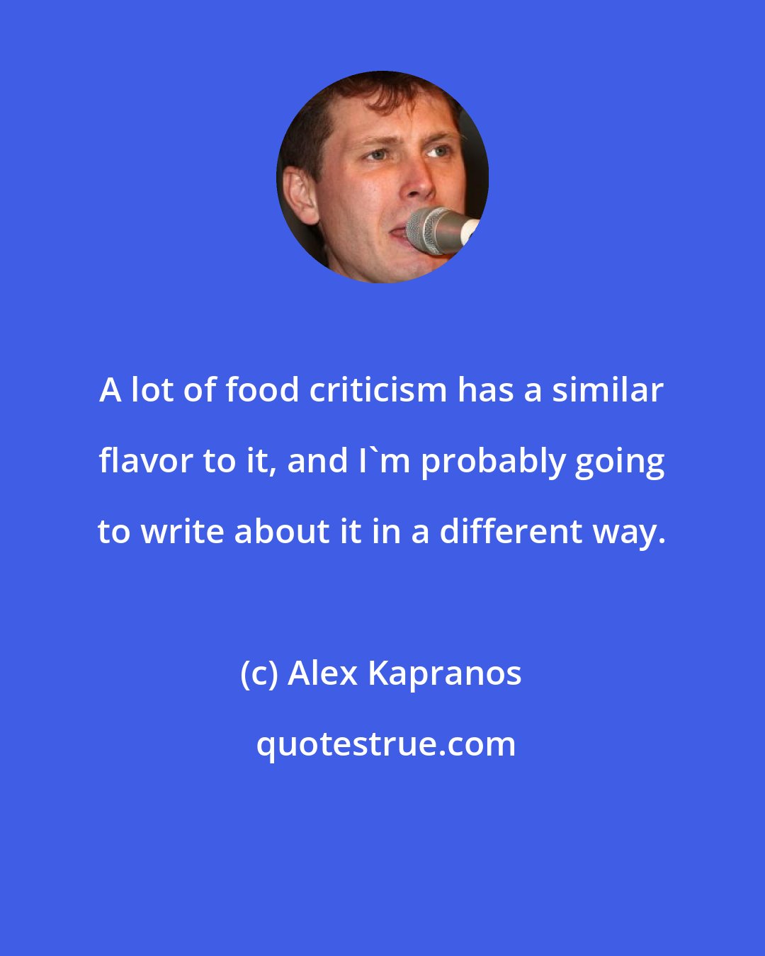 Alex Kapranos: A lot of food criticism has a similar flavor to it, and I'm probably going to write about it in a different way.