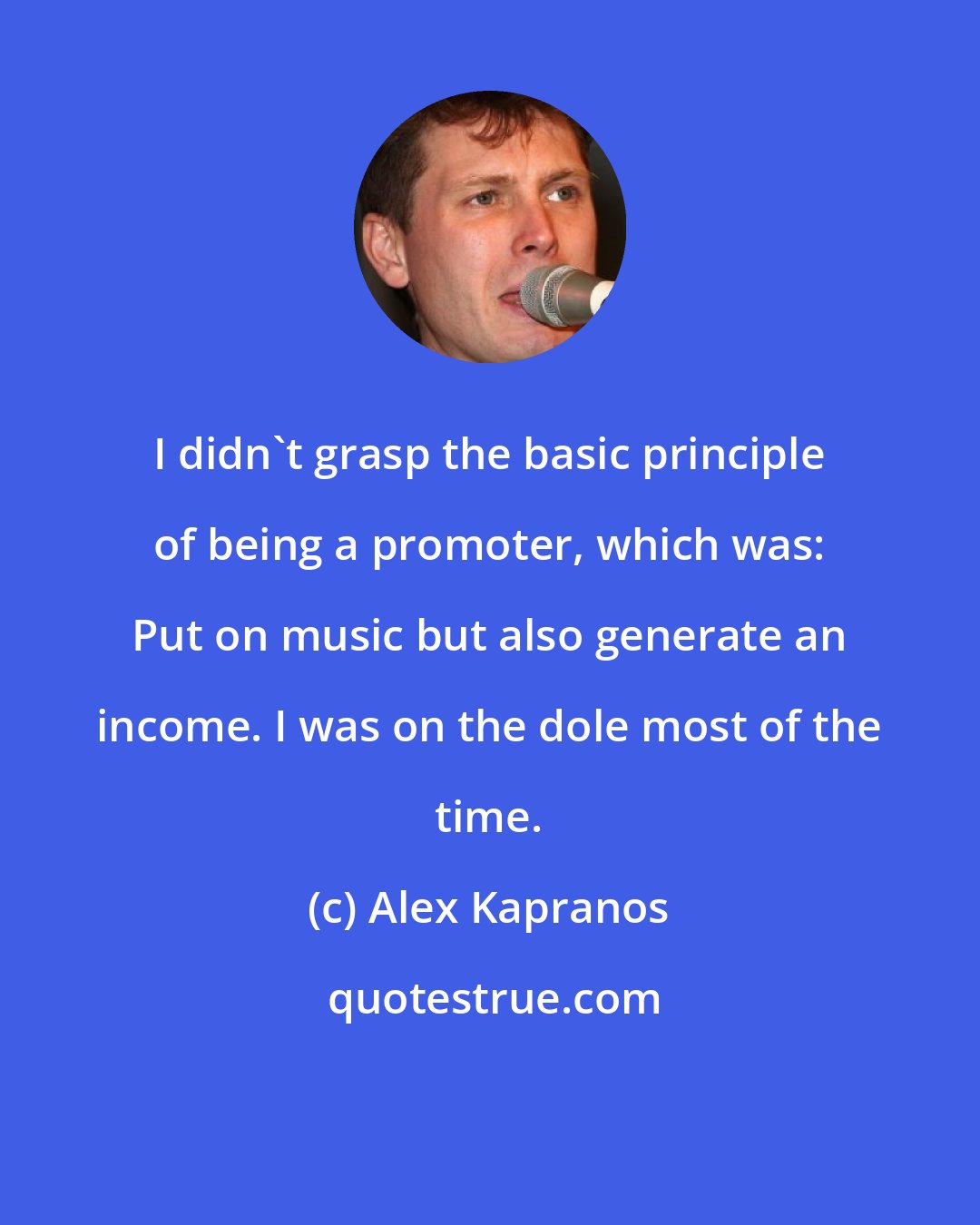 Alex Kapranos: I didn't grasp the basic principle of being a promoter, which was: Put on music but also generate an income. I was on the dole most of the time.