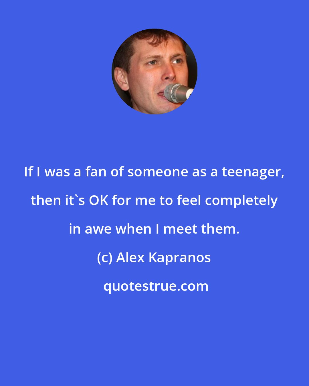 Alex Kapranos: If I was a fan of someone as a teenager, then it's OK for me to feel completely in awe when I meet them.