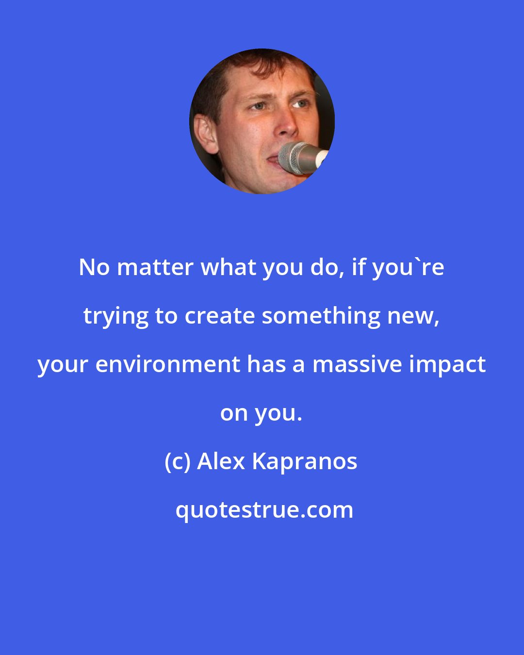 Alex Kapranos: No matter what you do, if you're trying to create something new, your environment has a massive impact on you.