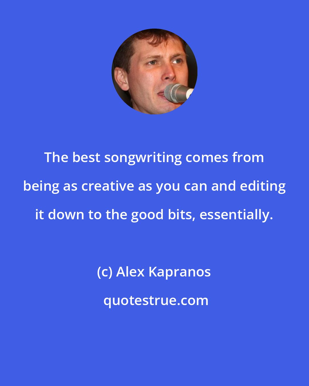 Alex Kapranos: The best songwriting comes from being as creative as you can and editing it down to the good bits, essentially.