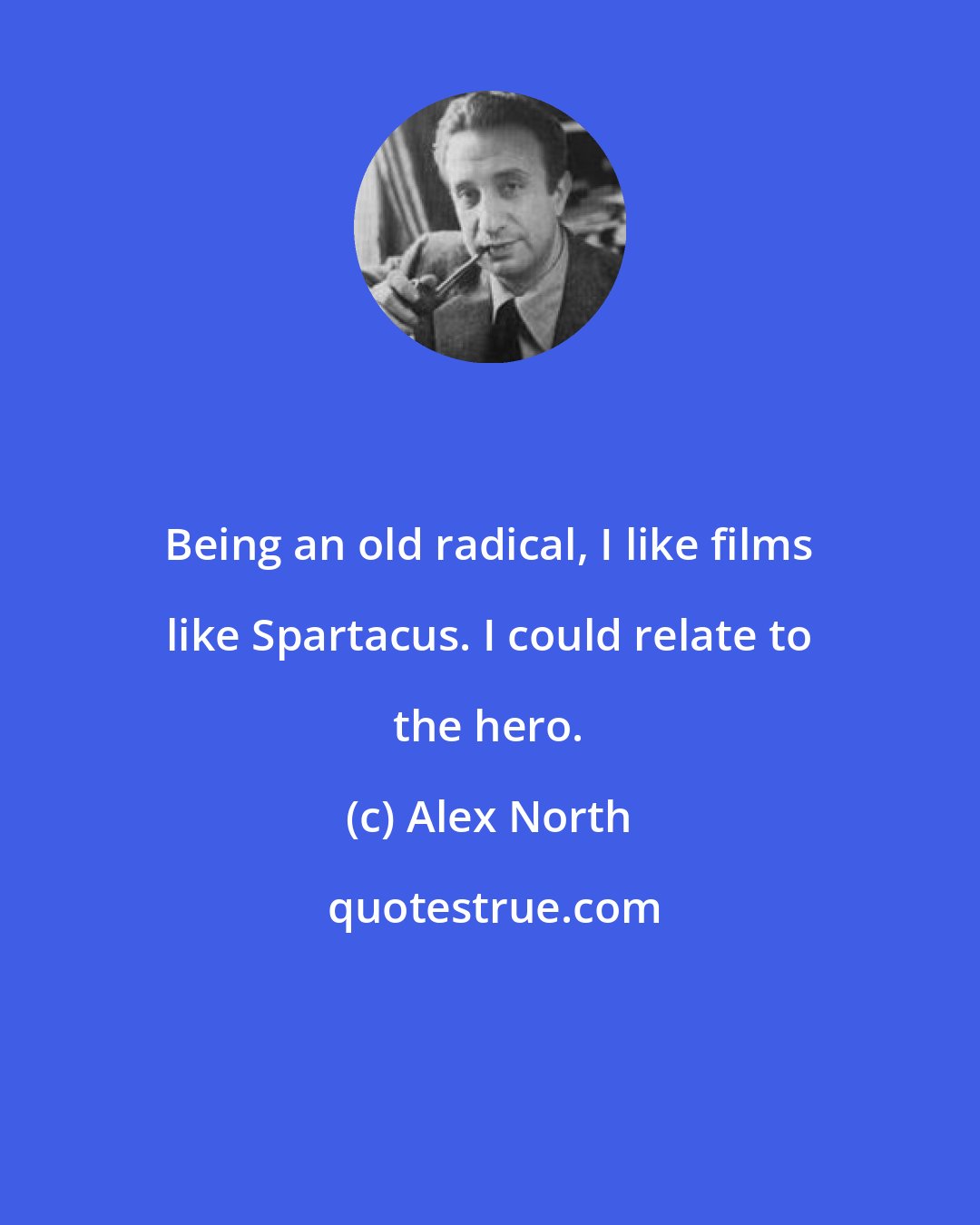 Alex North: Being an old radical, I like films like Spartacus. I could relate to the hero.
