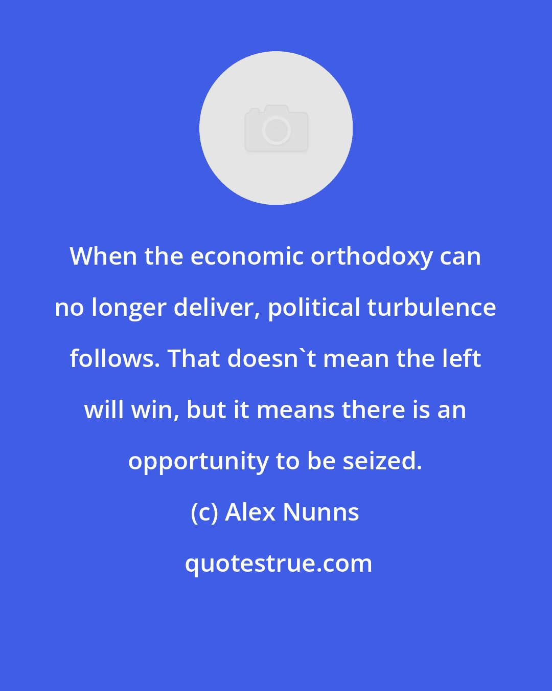 Alex Nunns: When the economic orthodoxy can no longer deliver, political turbulence follows. That doesn't mean the left will win, but it means there is an opportunity to be seized.