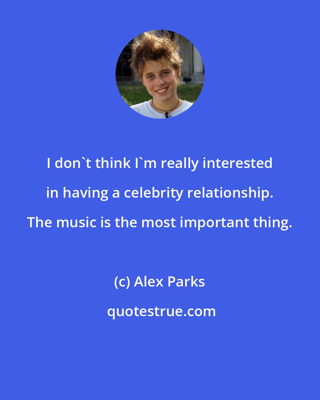 Alex Parks: I don't think I'm really interested in having a celebrity relationship. The music is the most important thing.